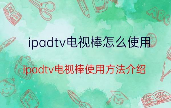 ipadtv电视棒怎么使用 ipadtv电视棒使用方法介绍